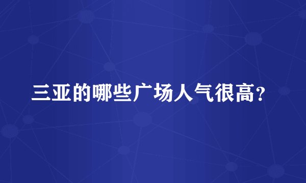 三亚的哪些广场人气很高？