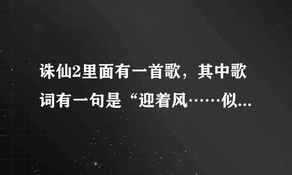 诛仙2里面有一首歌，其中歌词有一句是“迎着风……似水年华……”