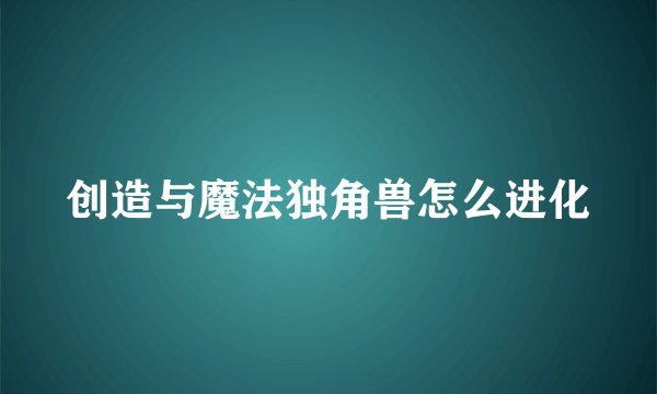创造与魔法独角兽怎么进化