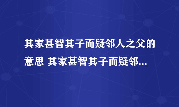 其家甚智其子而疑邻人之父的意思 其家甚智其子而疑邻人之父的意思简述