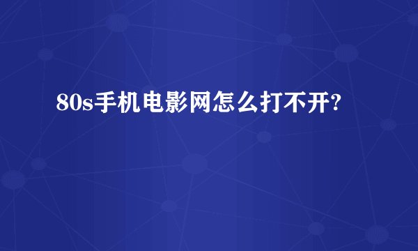 80s手机电影网怎么打不开?