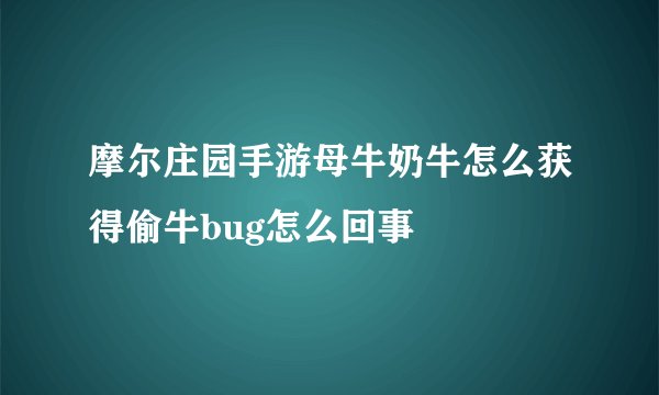 摩尔庄园手游母牛奶牛怎么获得偷牛bug怎么回事