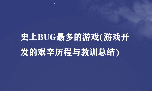 史上BUG最多的游戏(游戏开发的艰辛历程与教训总结)