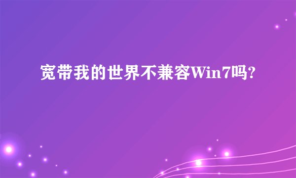 宽带我的世界不兼容Win7吗?