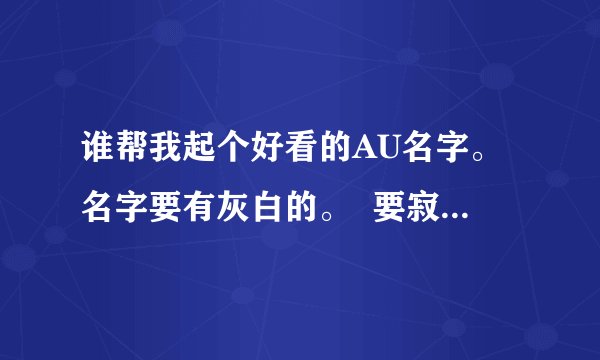 谁帮我起个好看的AU名字。名字要有灰白的。  要寂寞的悲伤的