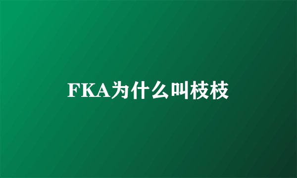 FKA为什么叫枝枝