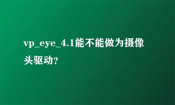 vp_eye_4.1能不能做为摄像头驱动？