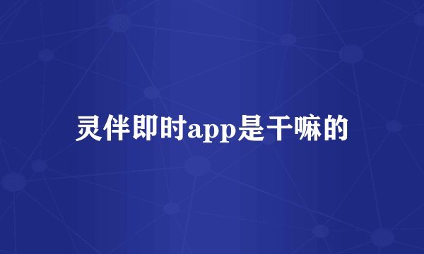 灵伴即时app是干嘛的