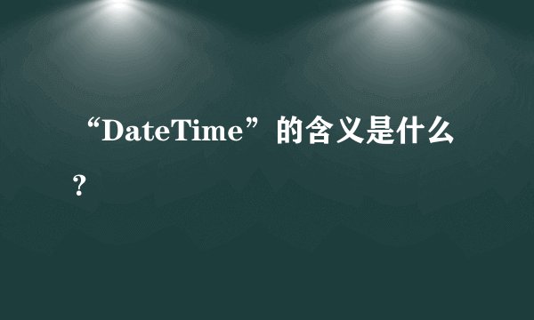 “DateTime”的含义是什么？