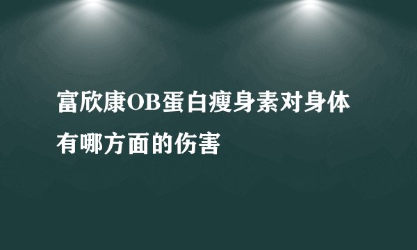 富欣康OB蛋白瘦身素对身体有哪方面的伤害