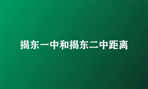 揭东一中和揭东二中距离