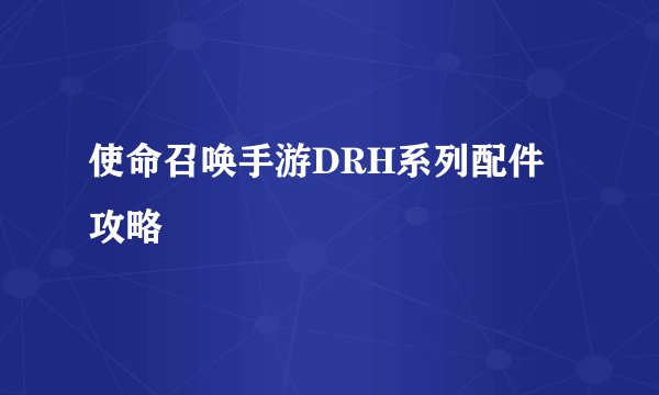 使命召唤手游DRH系列配件攻略