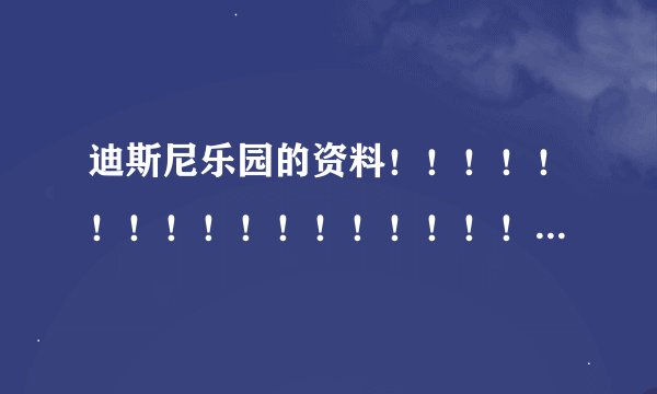 迪斯尼乐园的资料！！！！！！！！！！！！！！！！！！！！！！！！！！！！！！！！！！！！！！！！！