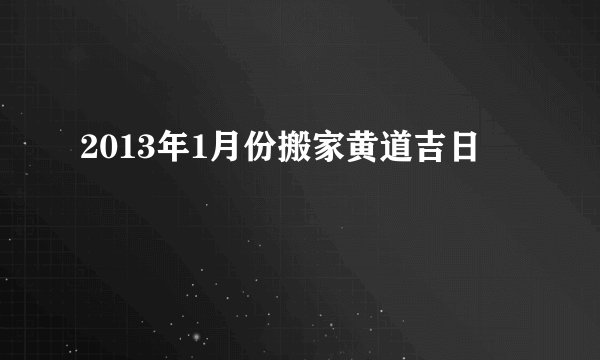 2013年1月份搬家黄道吉日