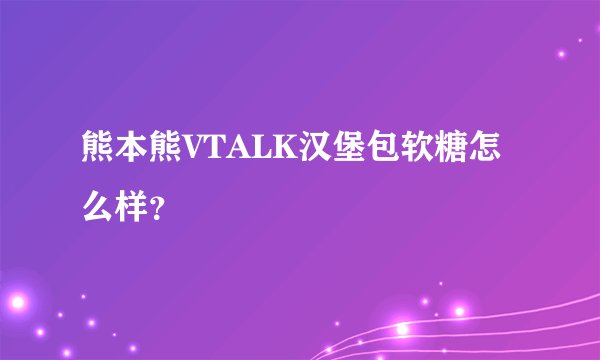 熊本熊VTALK汉堡包软糖怎么样？