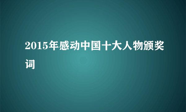 2015年感动中国十大人物颁奖词