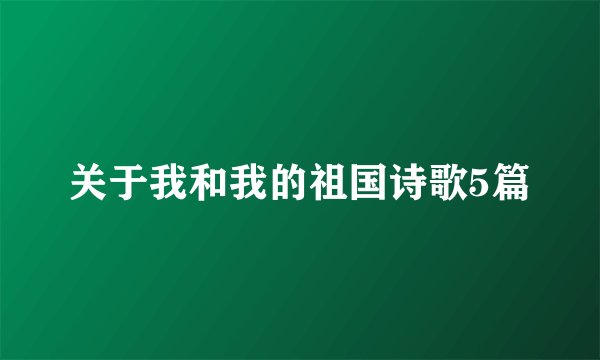 关于我和我的祖国诗歌5篇