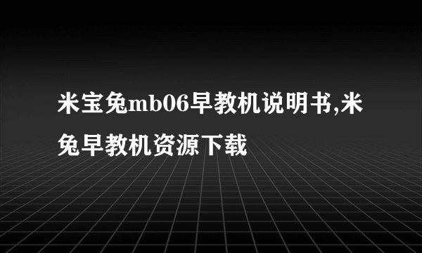 米宝兔mb06早教机说明书,米兔早教机资源下载