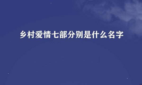 乡村爱情七部分别是什么名字