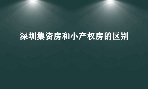 深圳集资房和小产权房的区别