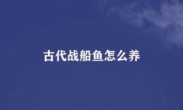 古代战船鱼怎么养