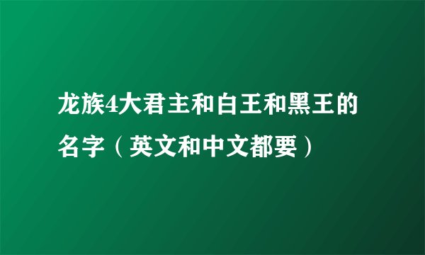 龙族4大君主和白王和黑王的名字（英文和中文都要）