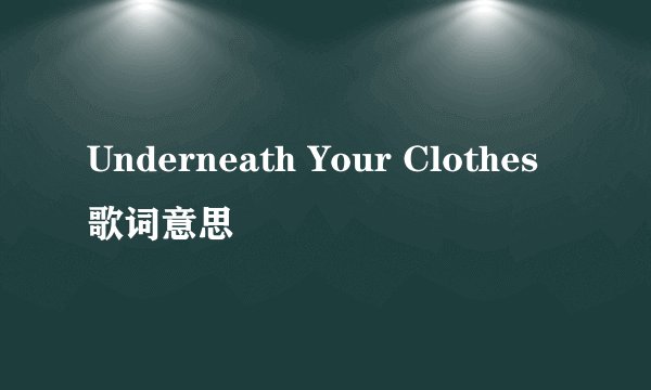 Underneath Your Clothes歌词意思