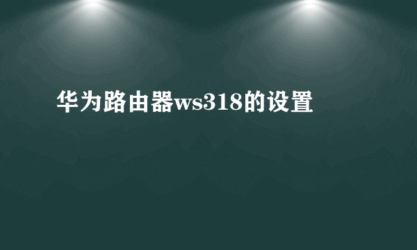 华为路由器ws318的设置
