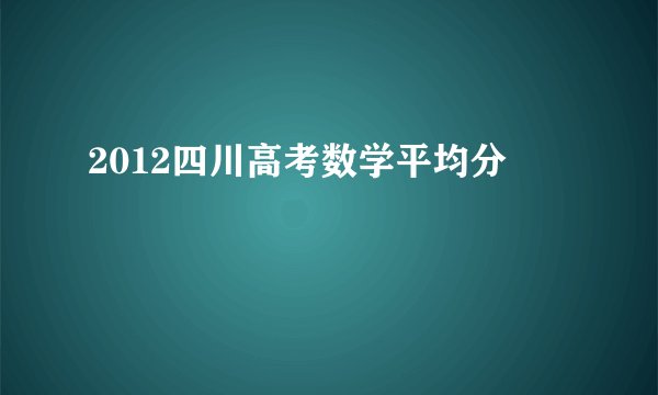 2012四川高考数学平均分