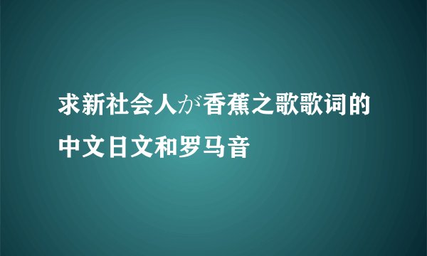 求新社会人が香蕉之歌歌词的中文日文和罗马音