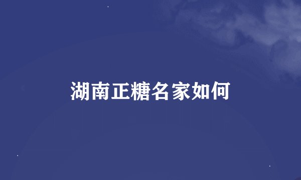 湖南正糖名家如何