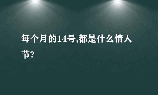 每个月的14号,都是什么情人节?