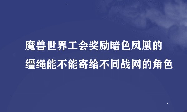 魔兽世界工会奖励暗色凤凰的缰绳能不能寄给不同战网的角色