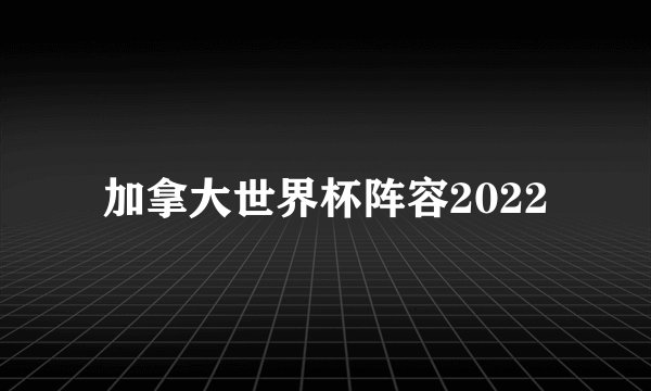 加拿大世界杯阵容2022