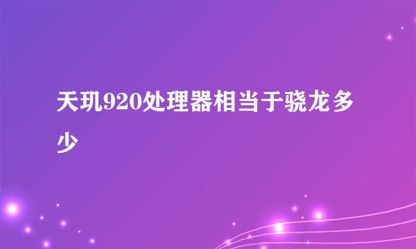 天玑920处理器相当于骁龙多少