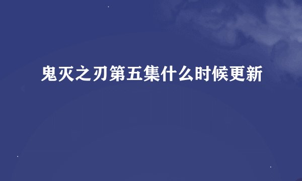 鬼灭之刃第五集什么时候更新