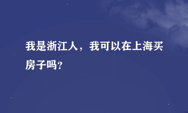 我是浙江人，我可以在上海买房子吗？