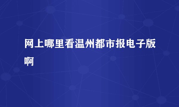 网上哪里看温州都市报电子版啊