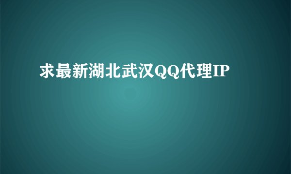 求最新湖北武汉QQ代理IP