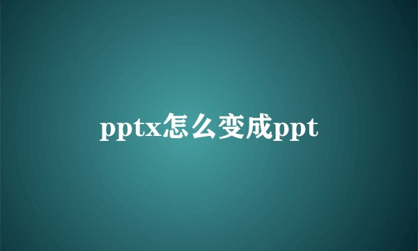 pptx怎么变成ppt