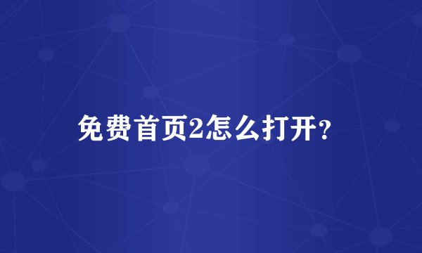 免费首页2怎么打开？