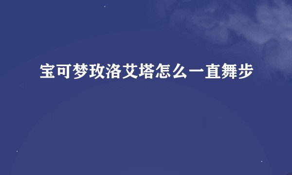 宝可梦玫洛艾塔怎么一直舞步