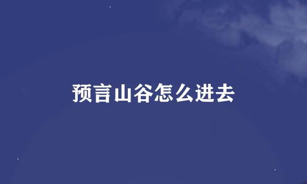 预言山谷怎么进去