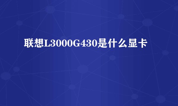 联想L3000G430是什么显卡