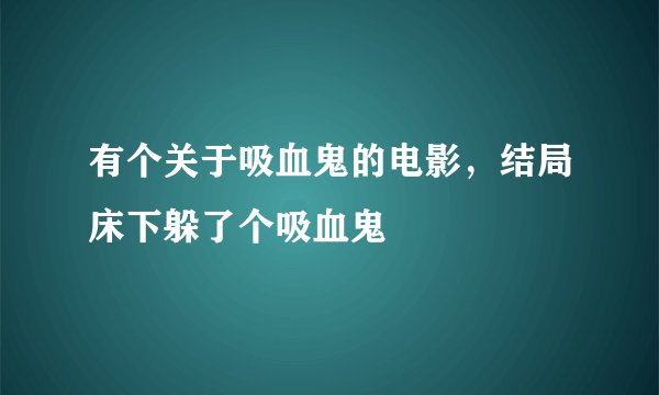 有个关于吸血鬼的电影，结局床下躲了个吸血鬼