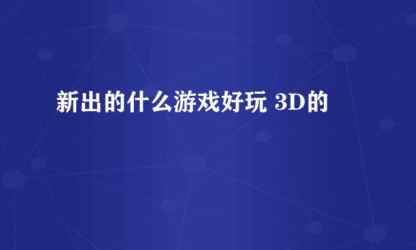 新出的什么游戏好玩 3D的