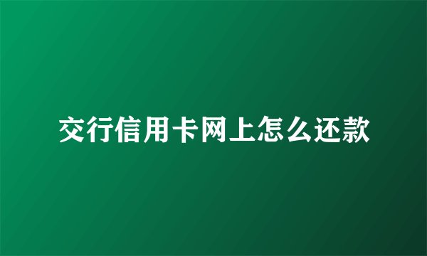 交行信用卡网上怎么还款