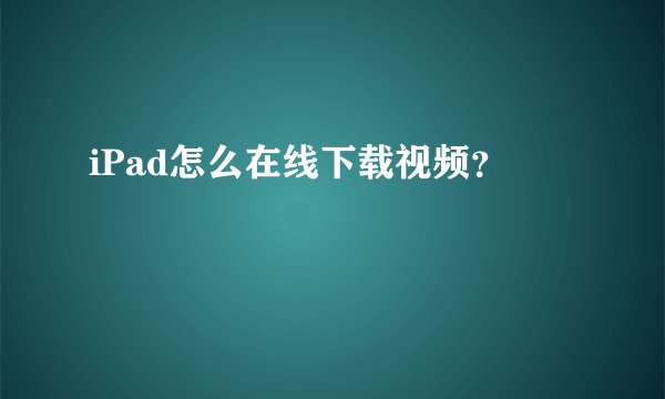 iPad怎么在线下载视频？