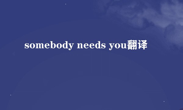 somebody needs you翻译