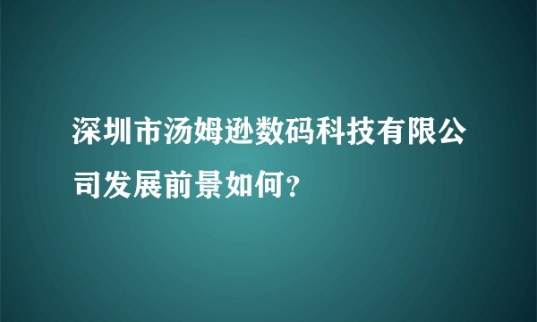深圳市汤姆逊数码科技有限公司发展前景如何？